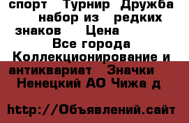 1.1) спорт : Турнир “Дружба“  ( набор из 6 редких знаков ) › Цена ­ 1 589 - Все города Коллекционирование и антиквариат » Значки   . Ненецкий АО,Чижа д.